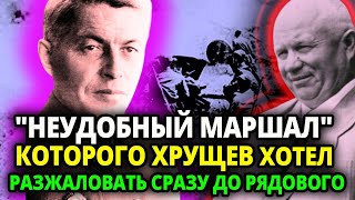 ХРУЩЕВ ЛЮТО НЕНАВИДЕЛ ЭТОГО МАРШАЛА ОН ХОТЕЛ ЛЮБЫМ ПУТЕМ ЕГО РАЗЖАЛОВАТЬ И ВОТ ЧТО ОН ПРИДУМАЛ [upl. by Novyat]