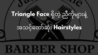 Triangle Face ညီကိုများ နဲ့ အလိုက်ဖက်ဆုံး Hairstyles [upl. by Amorita]