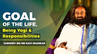 Goal Of The Life Being Yogi amp Responsibilities  Sri Sri Ravi Shankar [upl. by Akired]