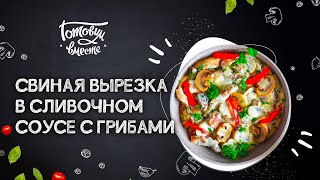 ЛЮБИТЕЛИ СВИНИНЫ И ГРИБОВ ЭТО БЛЮДО ДЛЯ ВАС СОЧНАЯ 🥩 СВИНАЯ ВЫРЕЗКА В СЛИВОЧНОМ СОУСЕ С ГРИБАМИ [upl. by Eserahc]