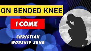 On Bended Knee I Come  Praise and Worship Song with lyrics [upl. by Alyal]