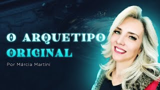 O ARQUÉTIPO ORIGINAL  Por Márcia Martini [upl. by Snah]