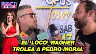 El Loco Wagner trolea a Pedro Moral ¿Por qué fingiste que eras millonario [upl. by Auohs]