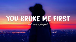 You Broke Me First ♫ Sad songs playlist for broken hearts  Depressing Songs That Will Make You Cry [upl. by Golda]