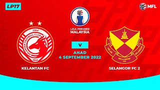 KELANTAN FC vs SELANGOR FC 2  LIGA PREMIER MALAYSIA LP17 [upl. by Haceber652]