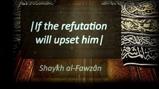 If the refutation will upset him  Sh alFawzân [upl. by Edmunda]