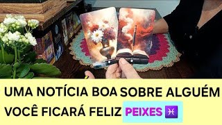 PEIXES ♓️ UMA NOTÍCIA sobre alguém vai te deixar feliz tarot [upl. by Oxley]