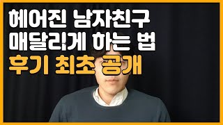 헤어진 남자친구 매달리게 하는 법 후기 최초 공개 [upl. by Marilla]