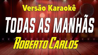 Roberto Carlos  Todas as manhãs  Karaokê [upl. by Jaeger]