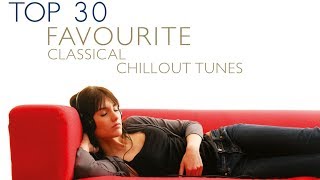 Top 30 Favourite Classical Chillout Tunes [upl. by Eeryk]