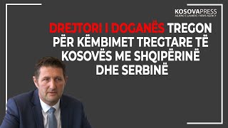 Drejtori i Doganës tregon për këmbimet tregtare të Kosovës me Shqipërinë dhe Serbinë [upl. by Amati]