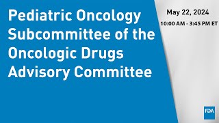 May 22 2024 Pediatric Oncology Subcommittee of the Oncologic Drugs Advisory Committee [upl. by Karlyn]