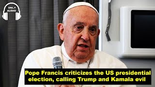 Pope Francis criticizes the us presidential election calling trump and kamala evil [upl. by Aicekat919]