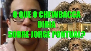 O que Chewbacca teria a dizer sobre Jorge Pontual [upl. by Norre]