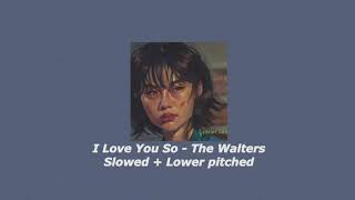 I Love You So  The Walters  Slowed  Lower Pitched [upl. by Rehm]