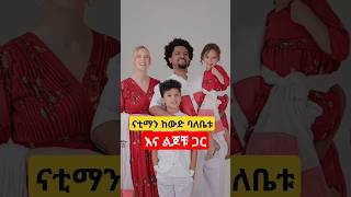 ናቲ ማን ከውድ ባለቤቱ እና ልጆቹ ጋር እረጅም አመት በፍቅር በሠላም ያቆያቹህ [upl. by Trembly290]