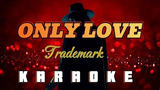 ONLY LOVE  By Trademark KARAOKE HD [upl. by Inajar]