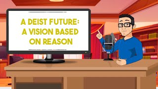 A Deist Future Shaping Society with Reason and Faith in God  Exploring Deism Today [upl. by Aij]