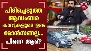 പിടിച്ചെടുത്ത ആഡംബര കാറുകളുടെ ഉടമ മോന്‍സണല്ല പിന്നെ ആര്  Monson Mavunkal [upl. by Inattirb627]