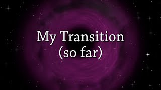 My Transition so far [upl. by Ettenay]