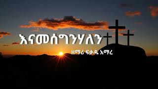 እናመሰግንሃለን ዘማሪ ፍቃዱ አማረ [upl. by Leod]