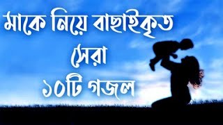 মাকে নিয়ে বাছাইকৃত সেরা ১০টি গজল  Mother Islamic Song Top 10 Islamic Song  অসাধারণ মায়ের গজল [upl. by Ferino]