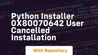 Python installer 0x80070642 User cancelled installation [upl. by Ancel130]