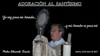 Adoración 20170126 Yo soy para mi amado y mi amado es para mi  Padre Eduardo Toraño [upl. by Fleisher967]