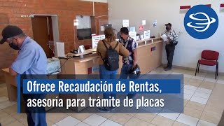 Ofrece Recaudación de Rentas asesoría para trámite de placas y pago de tenencia [upl. by Yaron]