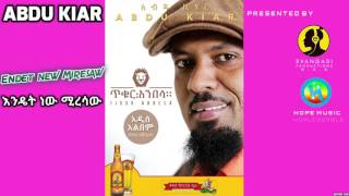 Abdu Kiar  Endet new Miresaw እንዴት ነው ሚረሳው New Ethiopian Music 2015 Official Audio [upl. by Borreri436]