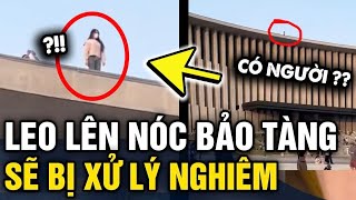 Rộ clip cô gái trẻ TRÈO LÊN NÓC bảo tàng để chụp hình sẽ điều tra và XỬ LÝ NGHIÊM  Tin 3 Phút [upl. by Cower]