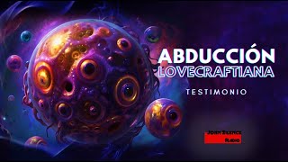 ABDUCCIÓN LOVECRAFTIANA Testimonio del contacto con un ser de otra dimensión [upl. by Nelleyram]