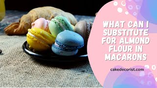 What Can I Substitute For Almond Flour In Macarons [upl. by Mehalek935]