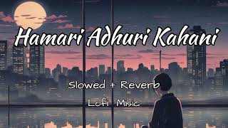 Hamari Adhuri KahaniSlowedReverb Hashmi Vidya Balan  Arijit SinghJeet Gannguli  Lofi Music [upl. by Aicnorev]