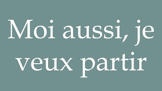 How to Pronounce Moi aussi je veux partir I want to leave too Correctly in French [upl. by Hatti]