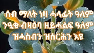 ሰብ ማለት ነዛ ሓላፊት ዓለም ንዒቁ ብዛዕባ ዘይሓልፍ ዓለም ዝሓስብን ዝሰርሕን እዩ [upl. by Rowney173]