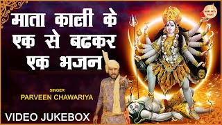 माता काली के एक से बढ़कर एक भजन  VIDEO JUKEBOX  PARVEEN CHAWARIYA  MATA KALI NON STOP BHAJAN [upl. by Norty]