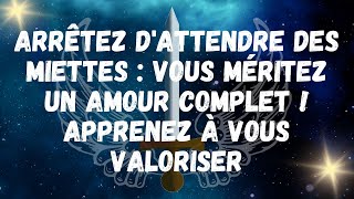 Arrêtez dattendre des miettes vous méritez un amour complet  APPRENEZ À VOUS VALORISER [upl. by Cattier]