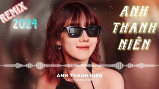 FULL ANH THANH NIÊN REMIX 2024 CĂNGTƯƠI  DO HOANG HIEP [upl. by Madlin]