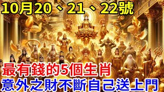 發財了發財了！ 10月20、21、22號！最有錢的5個生肖！意外之財不斷！錢財自己送上門！搖身一變有錢人！ [upl. by Yaj]