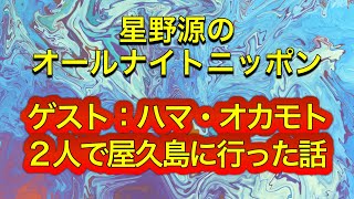 神回『星野源のオールナイトニッポン』【ハマオカモトと屋久島に行った話】ラジオ 星野源 ハマオカモト オールナイトニッポン ニッポン放送 テレビ 屋久島 旅行 おもしろ [upl. by Gelhar10]