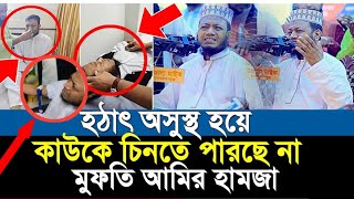 গুরুতর অসুস্থ মুফতি আমির হামজা  আমির হামজা ওয়াজ  amir hamza sick  তাজা খবর  আজকের তাজা খবরnews [upl. by Godiva83]