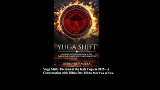 Yuga Shift The End of the Kali Yuga in 2025  A Conversation with Bibhu Dev Misra Part Two of Two [upl. by Airdnek170]