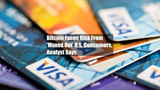 Bitcoin Faces Risk From Maxed Out US Consumers Analyst Says [upl. by Cornall755]