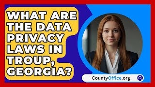 What are The Data Privacy Laws in Troup Georgia  CountyOfficeorg [upl. by Seiter657]