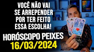 VOCÊ NÃO VAI SE ARREPENDER POR TER FEITO ESSA ESCOLHA HORÓSCOPO DE PEIXES  SÁBADO DIA 16032024 [upl. by Cinom]