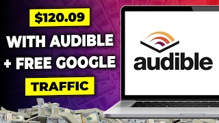 Make 120 Per Day on Audible Using Free Google Traffic  Make Money Online with Audible [upl. by Brom]