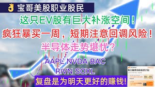 这只EV股有巨大补涨空间！疯狂暴买一周，短期注意美股回调风险！半导体走势堪忧？AAPL NVDA BAC RIVN SOXL 11112024 [upl. by Tiernan]