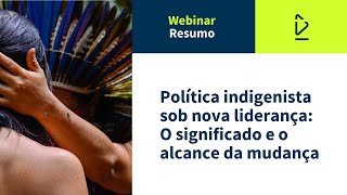 Resumo do webinar  Política indigenista sob nova liderança O significado e o alcance da mudança [upl. by Jefferey]