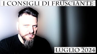 I Consigli di Frusciante Luglio 2024 [upl. by Cirdek]